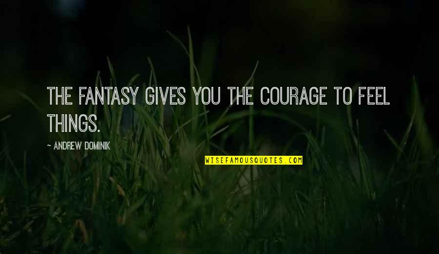 The Feels Quotes By Andrew Dominik: The fantasy gives you the courage to feel