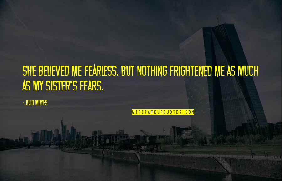 The Female Eunuch Quotes By Jojo Moyes: She believed me fearless. But nothing frightened me