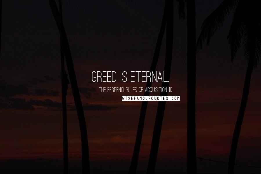 The Ferrengi Rules Of Acquisition 10 quotes: Greed is eternal.