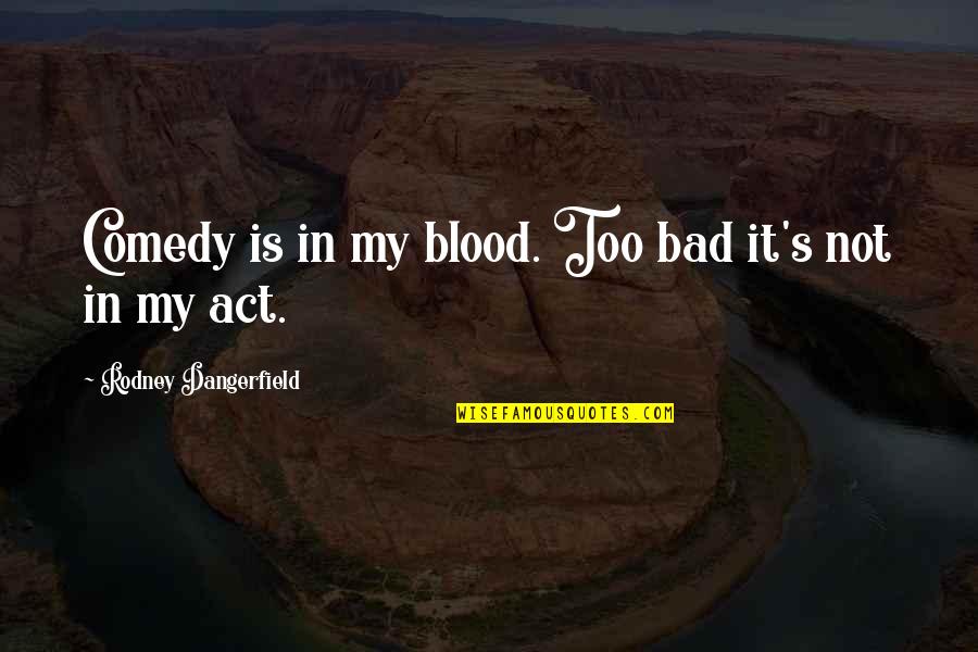 The Fiery Heart Teaser Quotes By Rodney Dangerfield: Comedy is in my blood. Too bad it's