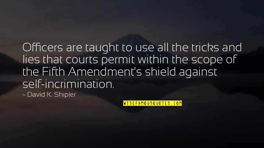 The Fifth Amendment Quotes By David K. Shipler: Officers are taught to use all the tricks The Fifth Amendment Quotes By David K. Shipler: Officers are taught to use all the tricks