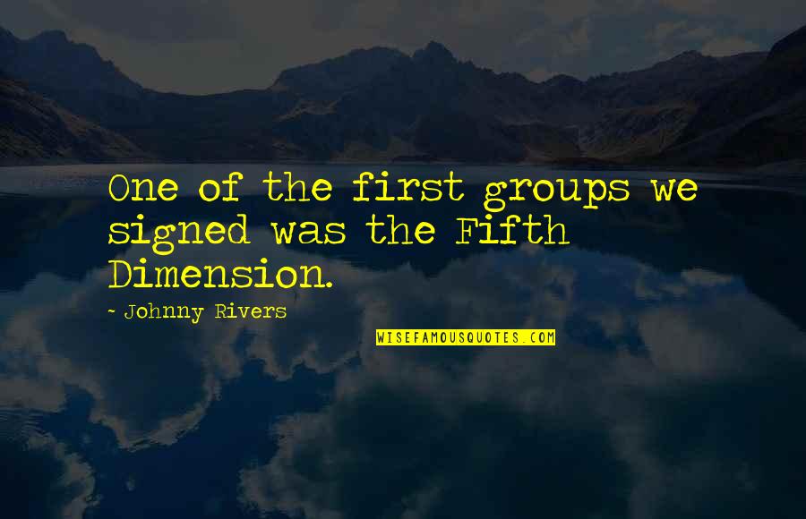 The Fifth Dimension Quotes By Johnny Rivers: One of the first groups we signed was The Fifth Dimension Quotes By Johnny Rivers: One of the first groups we signed was