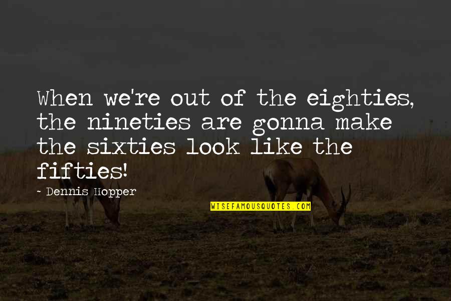 The Fifties And Sixties Quotes By Dennis Hopper: When we're out of the eighties, the nineties