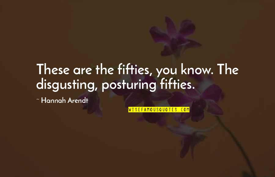 The Fifties Quotes By Hannah Arendt: These are the fifties, you know. The disgusting,