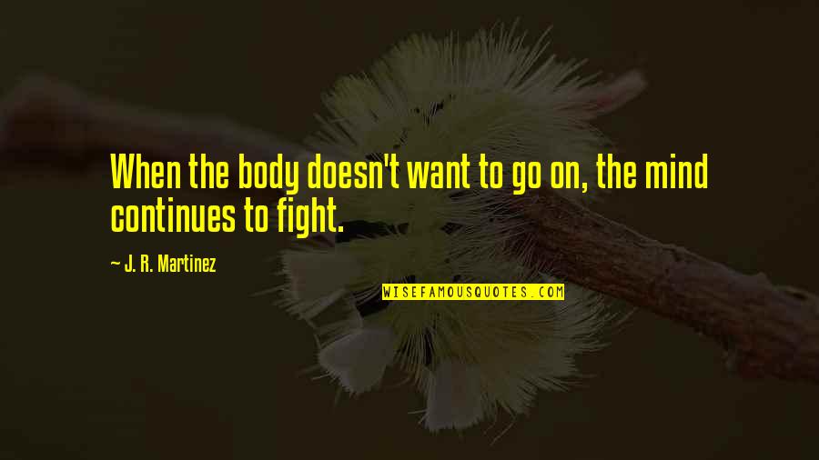 The Fight Continues Quotes By J. R. Martinez: When the body doesn't want to go on, The Fight Continues Quotes By J. R. Martinez: When the body doesn't want to go on,