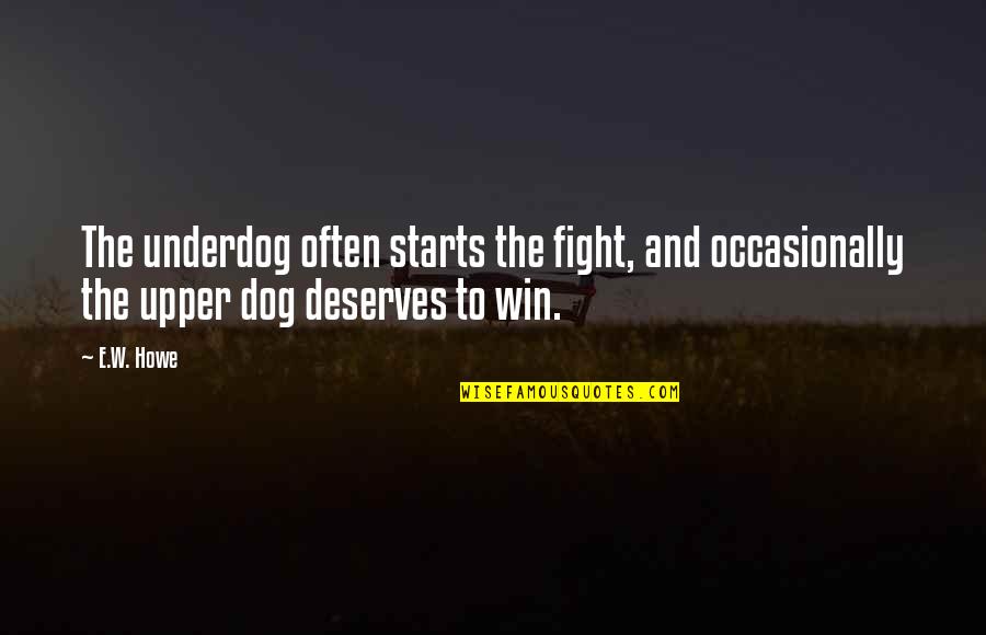 The Fight In The Dog Quotes By E.W. Howe: The underdog often starts the fight, and occasionally