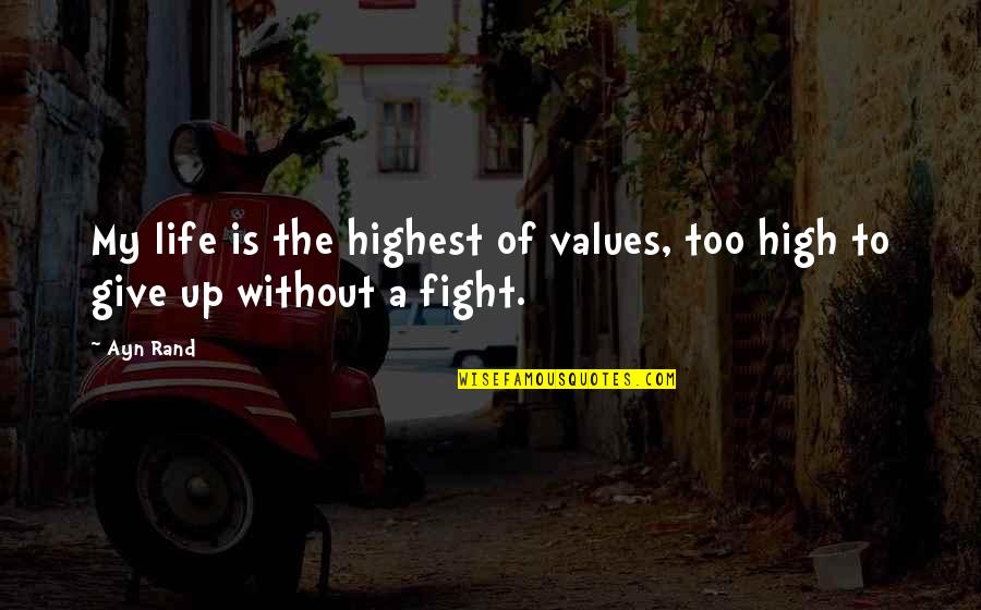 The Fight Of Life Quotes By Ayn Rand: My life is the highest of values, too