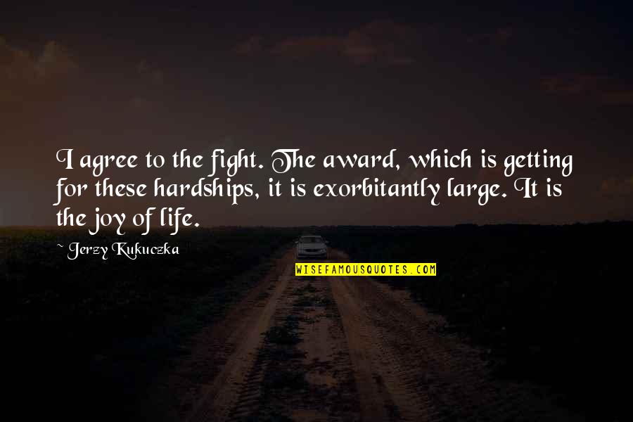 The Fight Of Life Quotes By Jerzy Kukuczka: I agree to the fight. The award, which