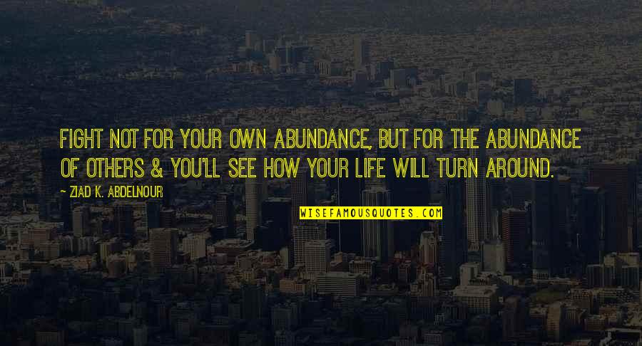 The Fight Of Life Quotes By Ziad K. Abdelnour: Fight not for your own abundance, but for