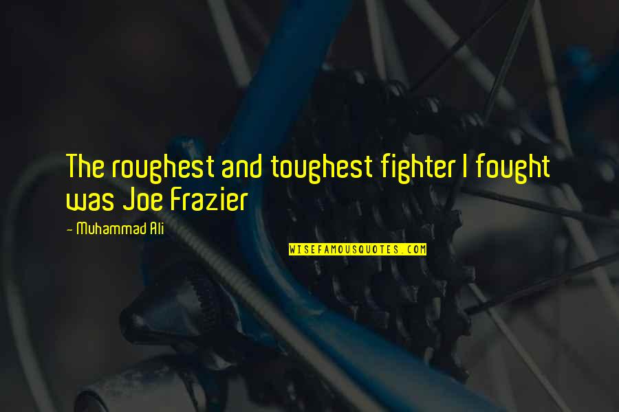 The Fighter Quotes By Muhammad Ali: The roughest and toughest fighter I fought was