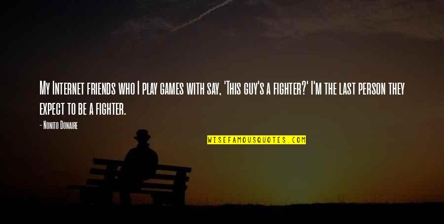 The Fighter Quotes By Nonito Donaire: My Internet friends who I play games with