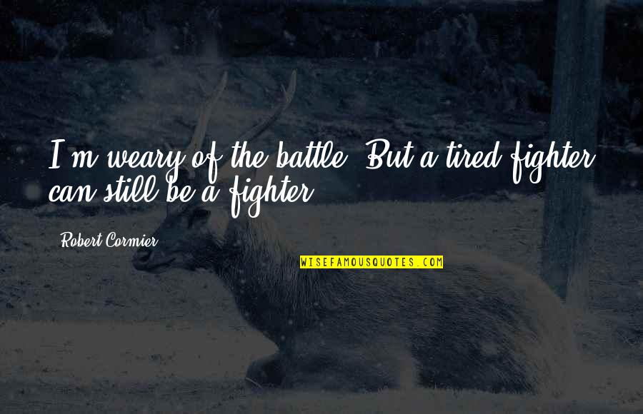 The Fighter Quotes By Robert Cormier: I'm weary of the battle. But a tired