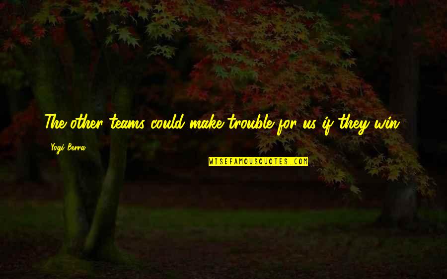 The Fighting Irish Quotes By Yogi Berra: The other teams could make trouble for us
