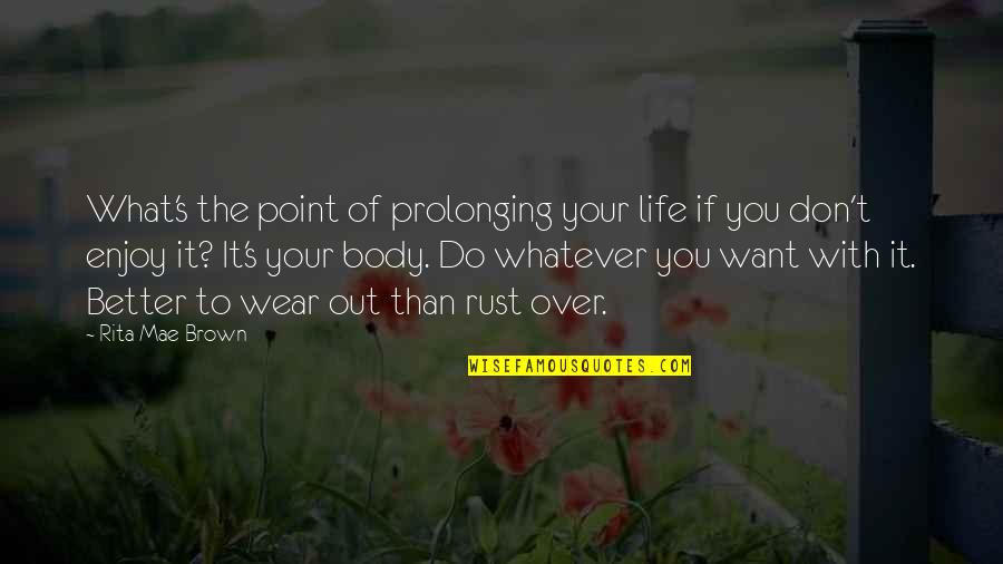 The Fighting Sullivans Quotes By Rita Mae Brown: What's the point of prolonging your life if The Fighting Sullivans Quotes By Rita Mae Brown: What's the point of prolonging your life if