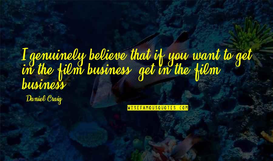 The Film Business Quotes By Daniel Craig: I genuinely believe that if you want to The Film Business Quotes By Daniel Craig: I genuinely believe that if you want to