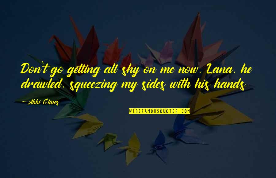 The Final Empire Quotes By Abbi Glines: Don't go getting all shy on me now, The Final Empire Quotes By Abbi Glines: Don't go getting all shy on me now,