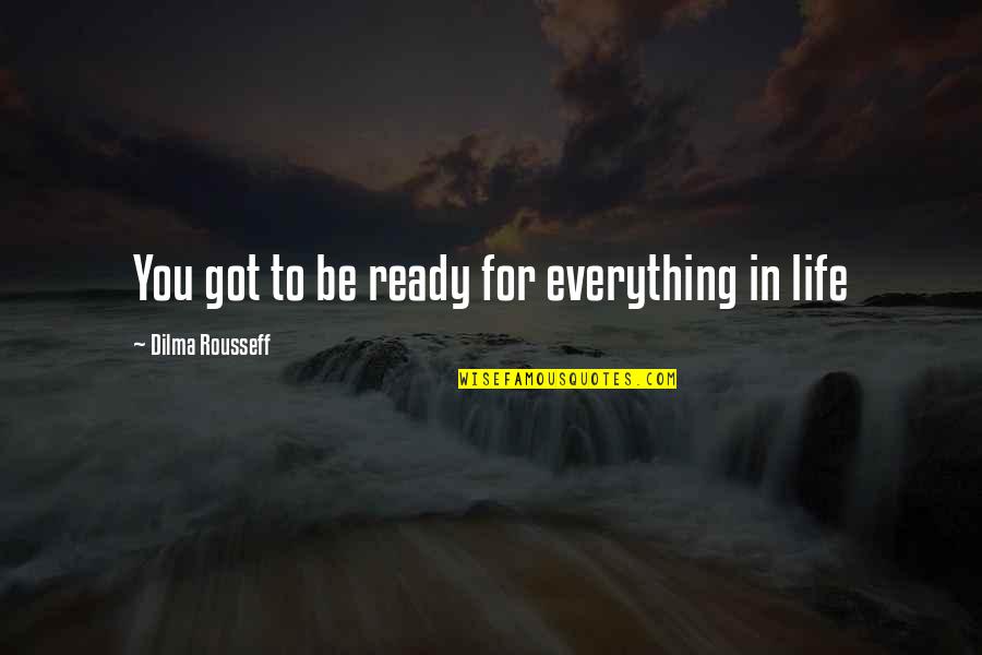 The Final Empire Quotes By Dilma Rousseff: You got to be ready for everything in The Final Empire Quotes By Dilma Rousseff: You got to be ready for everything in