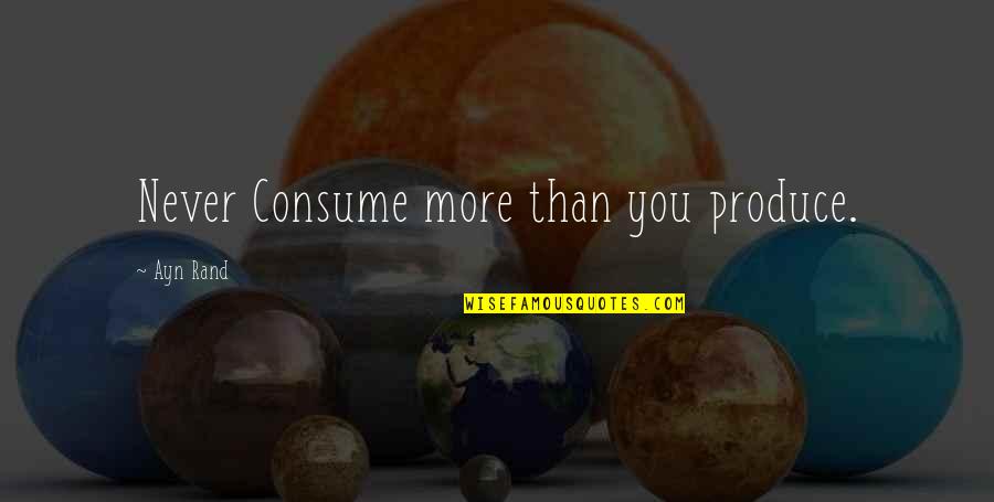 The Final Furlong Quotes By Ayn Rand: Never Consume more than you produce.