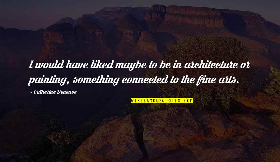 The Fine Arts Quotes By Catherine Deneuve: I would have liked maybe to be in
