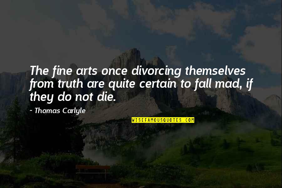 The Fine Arts Quotes By Thomas Carlyle: The fine arts once divorcing themselves from truth