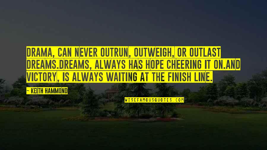 The Finish Line Quotes By Keith Hammond: Drama, can never outrun, outweigh, or outlast Dreams.Dreams,