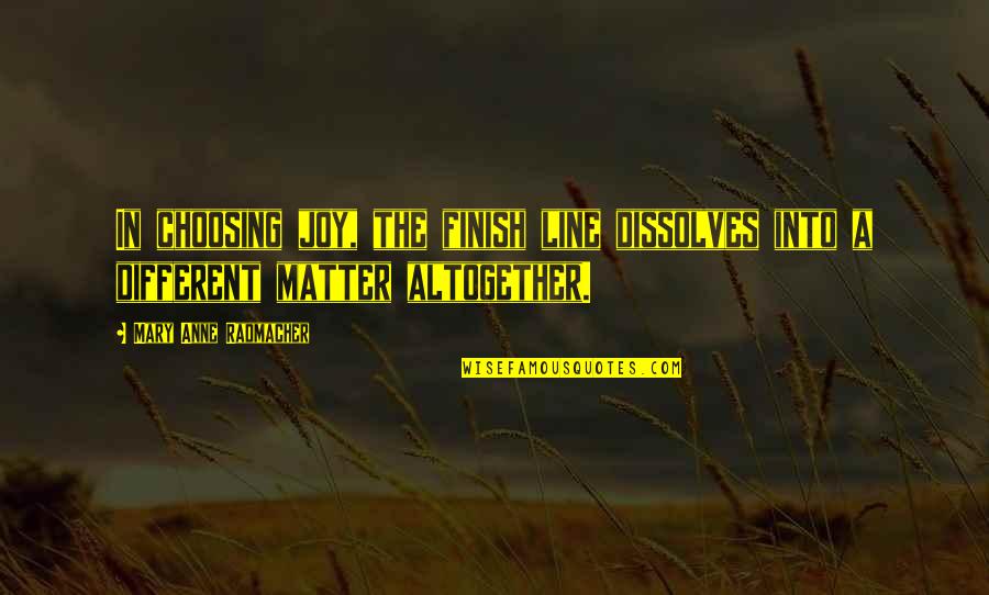 The Finish Line Quotes By Mary Anne Radmacher: In choosing joy, the finish line dissolves into