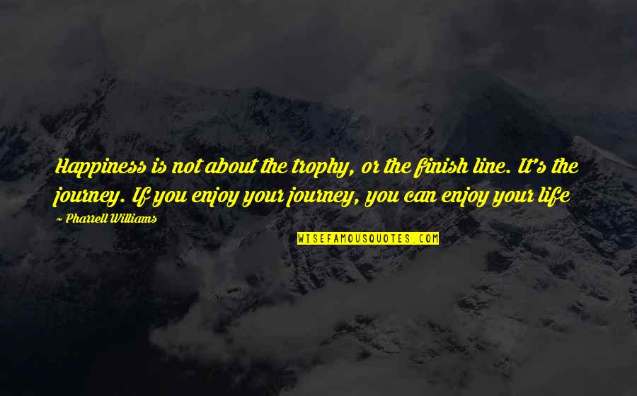The Finish Line Quotes By Pharrell Williams: Happiness is not about the trophy, or the