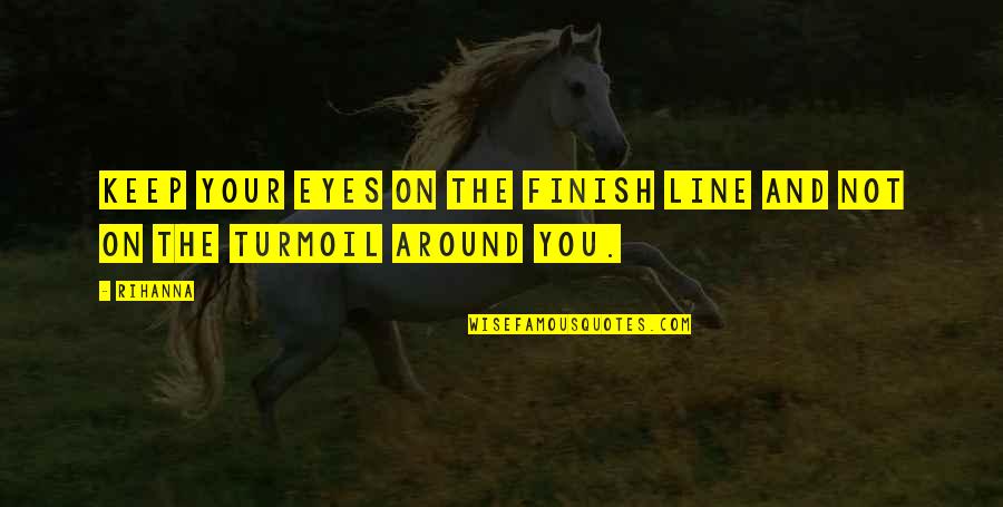 The Finish Line Quotes By Rihanna: Keep your eyes on the finish line and