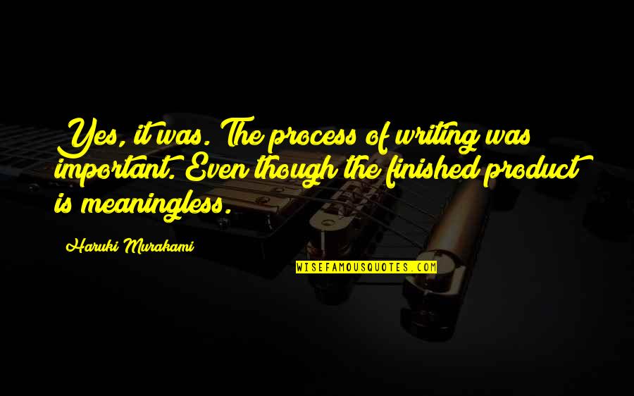 The Finished Product Quotes By Haruki Murakami: Yes, it was. The process of writing was