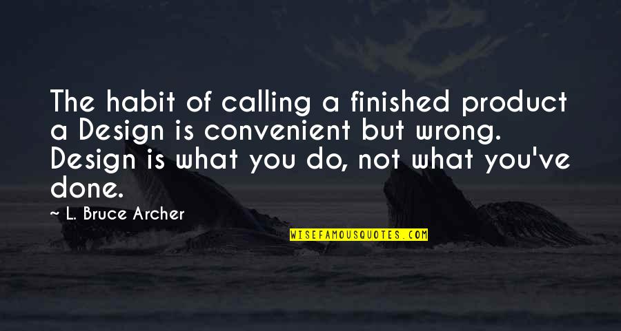 The Finished Product Quotes By L. Bruce Archer: The habit of calling a finished product a