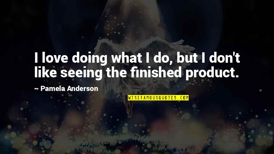 The Finished Product Quotes By Pamela Anderson: I love doing what I do, but I