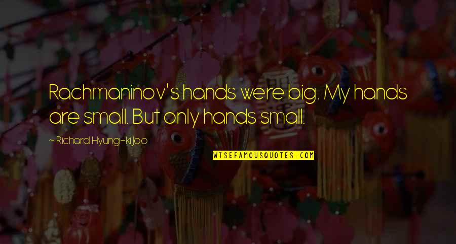 The Fire In Lord Of The Flies Quotes By Richard Hyung-ki Joo: Rachmaninov's hands were big. My hands are small. The Fire In Lord Of The Flies Quotes By Richard Hyung-ki Joo: Rachmaninov's hands were big. My hands are small.