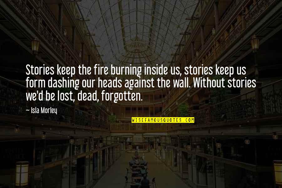 The Fire Inside Quotes By Isla Morley: Stories keep the fire burning inside us, stories