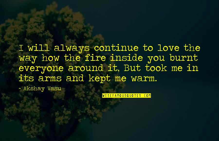The Fire Inside You Quotes By Akshay Vasu: I will always continue to love the way