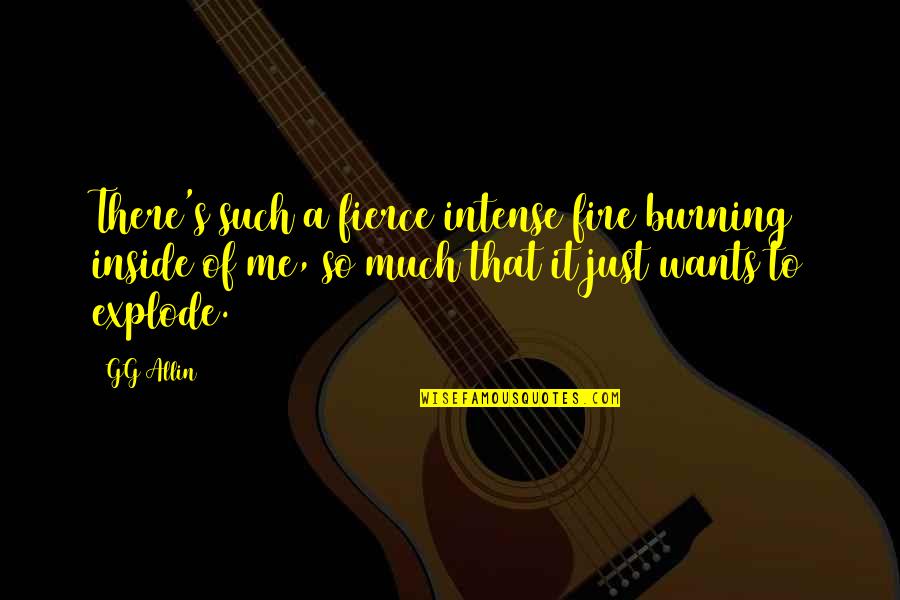 The Fire Inside You Quotes By GG Allin: There's such a fierce intense fire burning inside