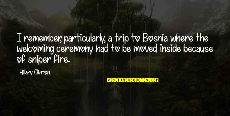 The Fire Inside You Quotes By Hillary Clinton: I remember, particularly, a trip to Bosnia where