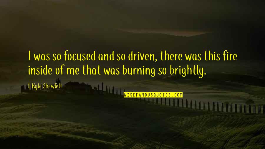 The Fire Inside You Quotes By Kyle Shewfelt: I was so focused and so driven, there