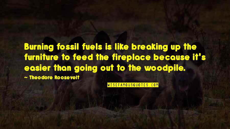 The Fireplace Quotes By Theodore Roosevelt: Burning fossil fuels is like breaking up the The Fireplace Quotes By Theodore Roosevelt: Burning fossil fuels is like breaking up the