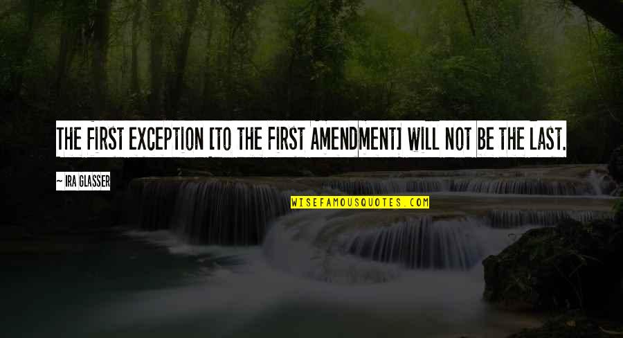 The First Amendment Quotes By Ira Glasser: The first exception [to the First Amendment] will