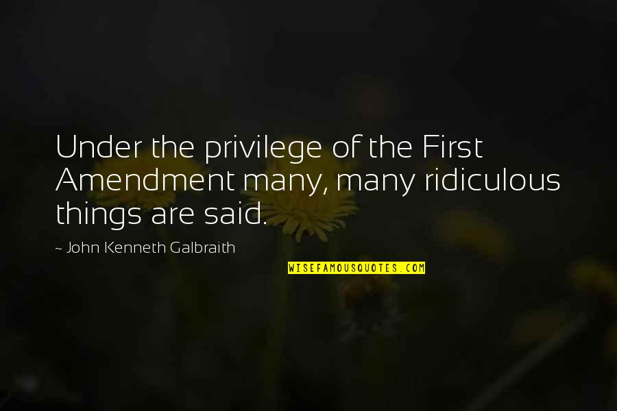 The First Amendment Quotes By John Kenneth Galbraith: Under the privilege of the First Amendment many,