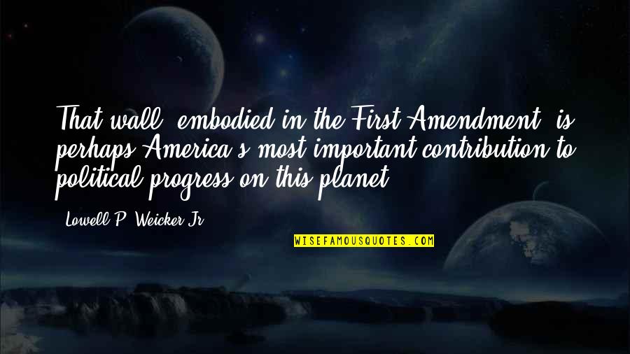 The First Amendment Quotes By Lowell P. Weicker Jr.: That wall, embodied in the First Amendment, is