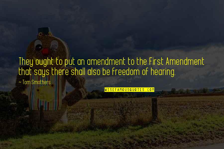 The First Amendment Quotes By Tom Smothers: They ought to put an amendment to the