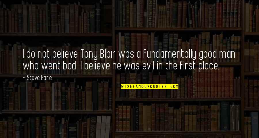 The First Bad Man Quotes By Steve Earle: I do not believe Tony Blair was a