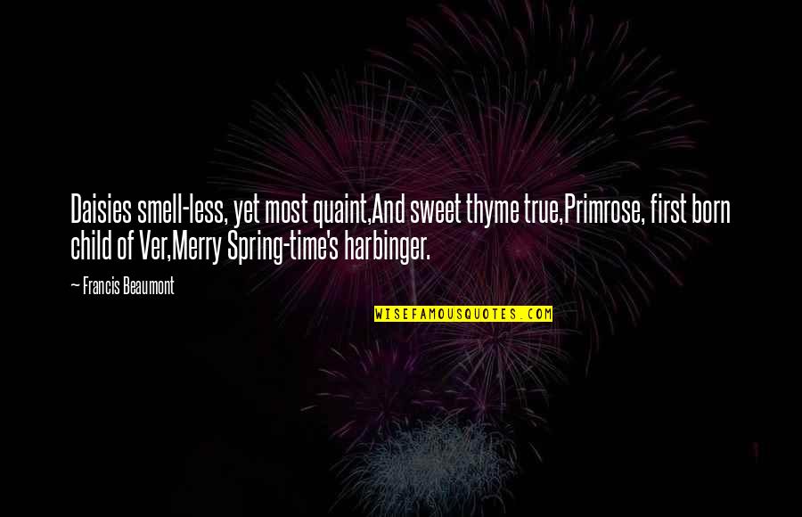 The First Born Child Quotes By Francis Beaumont: Daisies smell-less, yet most quaint,And sweet thyme true,Primrose,
