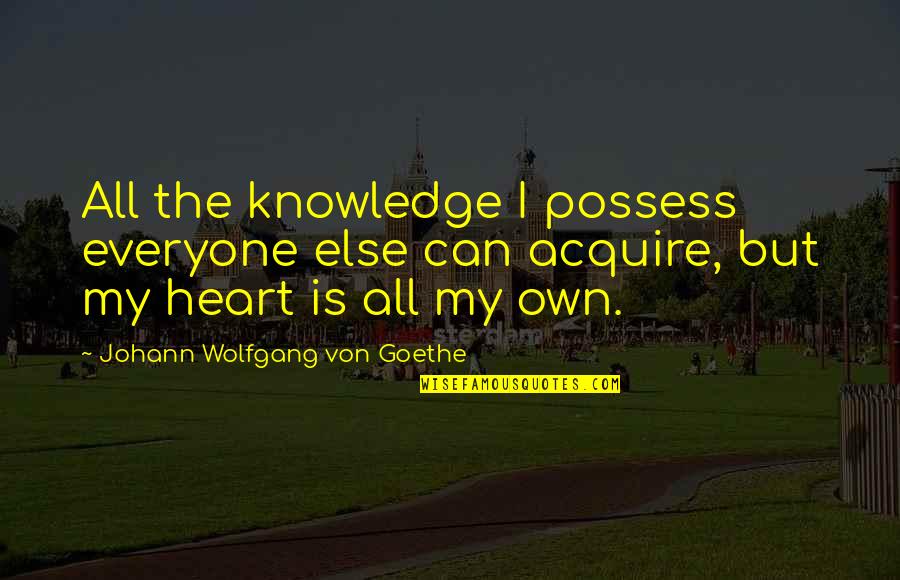 The First Born Child Quotes By Johann Wolfgang Von Goethe: All the knowledge I possess everyone else can The First Born Child Quotes By Johann Wolfgang Von Goethe: All the knowledge I possess everyone else can