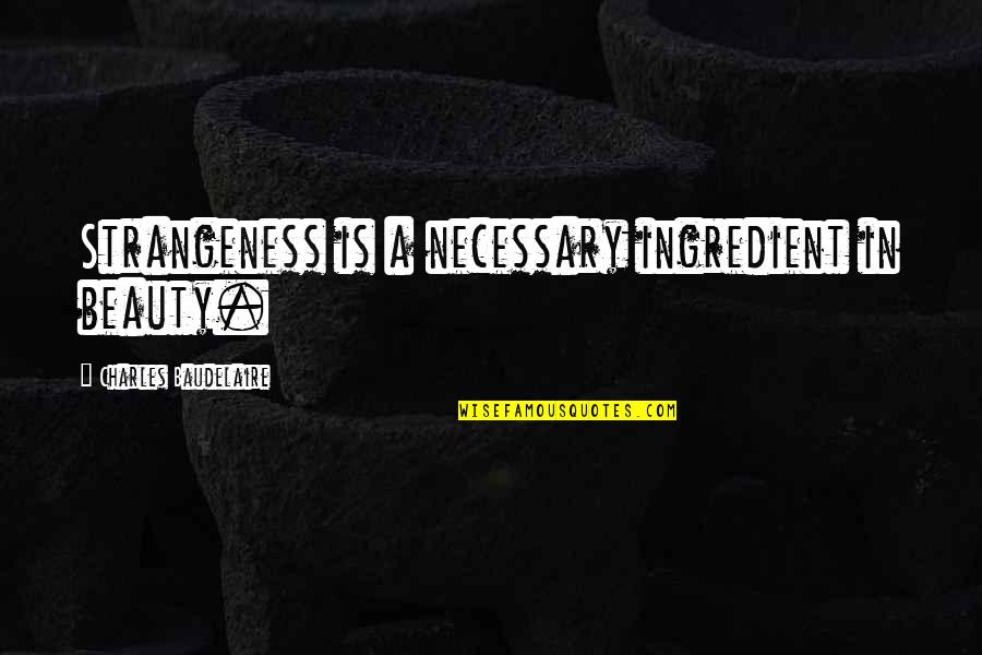 The First Casualty Of War Is The Truth Quote Quotes By Charles Baudelaire: Strangeness is a necessary ingredient in beauty.
