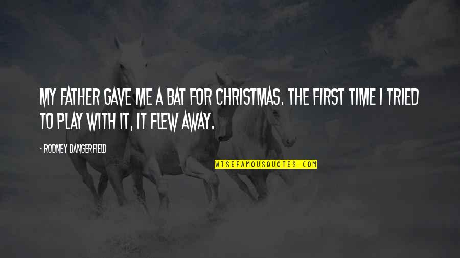 The First Christmas Quotes By Rodney Dangerfield: My father gave me a bat for Christmas.