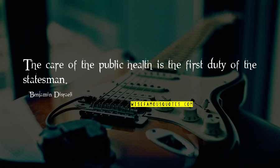 The First Duty Quotes By Benjamin Disraeli: The care of the public health is the The First Duty Quotes By Benjamin Disraeli: The care of the public health is the