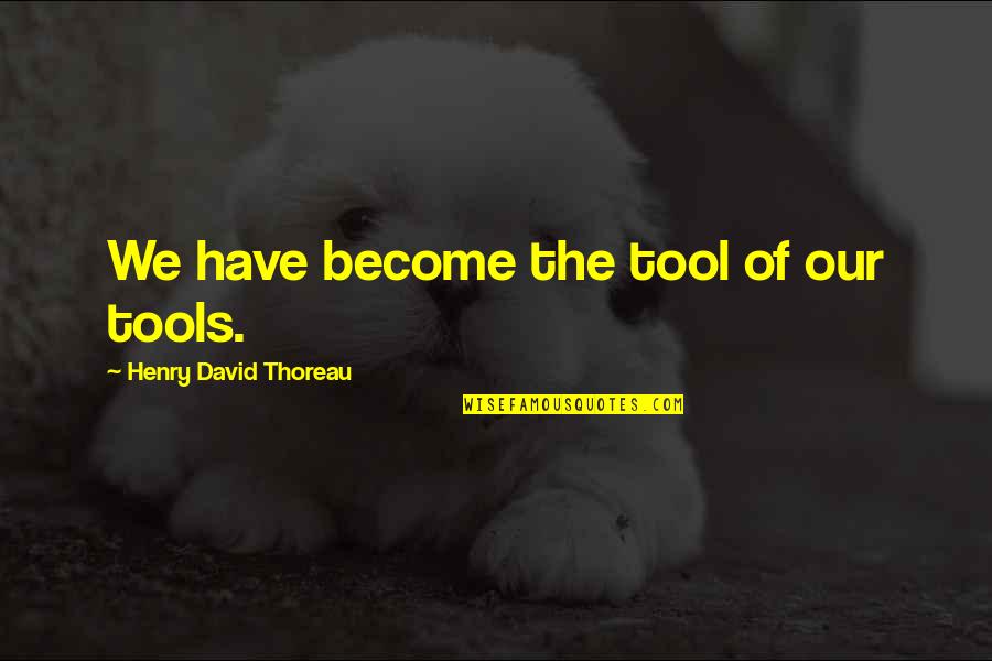 The First Girl Child Quotes By Henry David Thoreau: We have become the tool of our tools.
