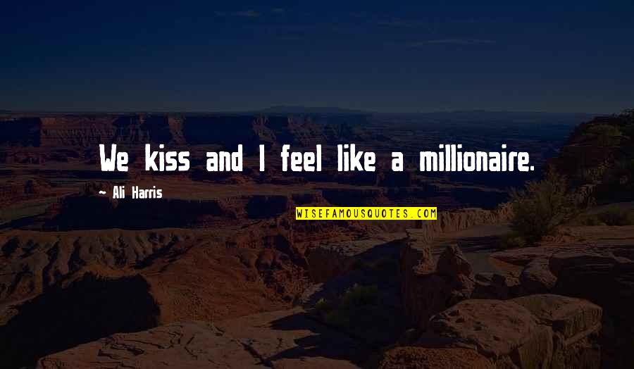 The First Last Kiss Quotes By Ali Harris: We kiss and I feel like a millionaire. The First Last Kiss Quotes By Ali Harris: We kiss and I feel like a millionaire.